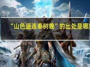 “山色遥连秦树晚”的出处是哪里