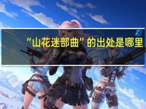 “山花迷部曲”的出处是哪里