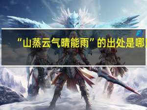 “山蒸云气晴能雨”的出处是哪里