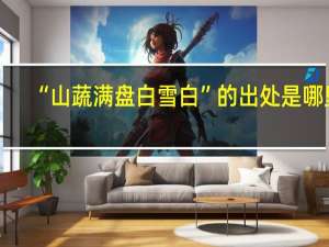 “山蔬满盘白雪白”的出处是哪里