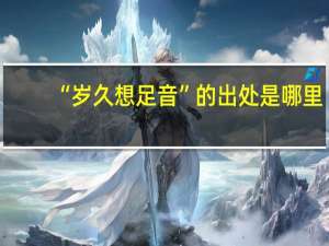 “岁久想足音”的出处是哪里