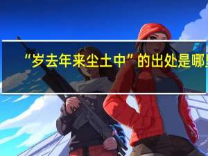 “岁去年来尘土中”的出处是哪里