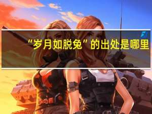 “岁月如脱兔”的出处是哪里