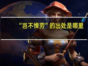 “岂不惮劳”的出处是哪里