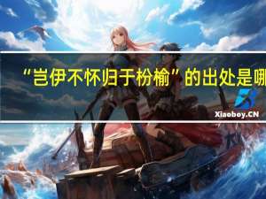 “岂伊不怀归于枌榆”的出处是哪里