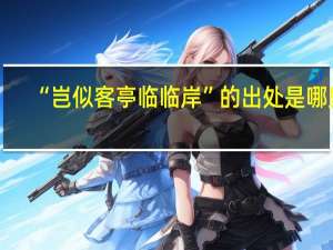 “岂似客亭临临岸”的出处是哪里