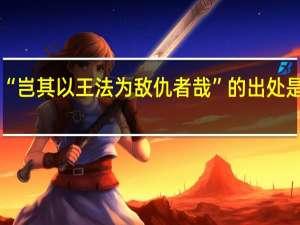 “岂其以王法为敌仇者哉”的出处是哪里
