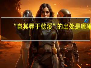 “岂其辱于乾溪”的出处是哪里