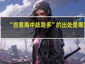 “岂意南中歧路多”的出处是哪里