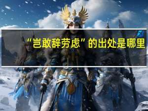 “岂敢辞劳虑”的出处是哪里