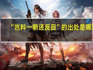 “岂料一朝还反目”的出处是哪里