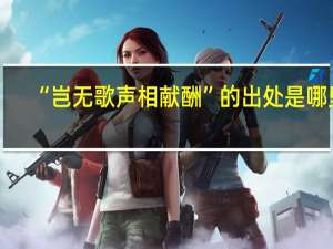 “岂无歌声相献酬”的出处是哪里
