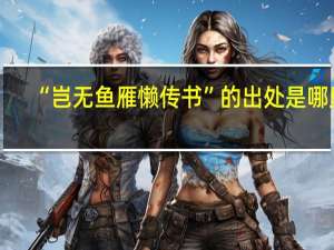 “岂无鱼雁懒传书”的出处是哪里