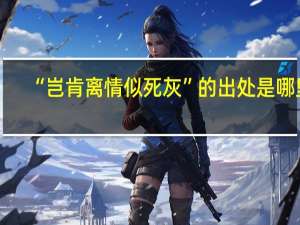 “岂肯离情似死灰”的出处是哪里