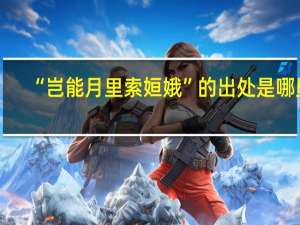 “岂能月里索姮娥”的出处是哪里