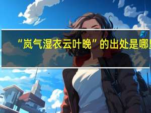 “岚气湿衣云叶晚”的出处是哪里