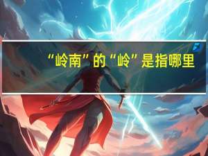 “岭南”的“岭”是指哪里