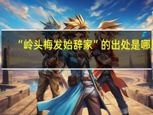 “岭头梅发始辞家”的出处是哪里