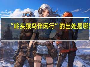 “岭头猿鸟伴闲行”的出处是哪里