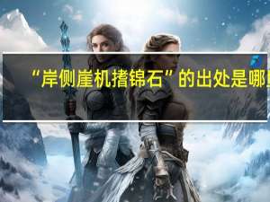 “岸侧崖机搘锦石”的出处是哪里
