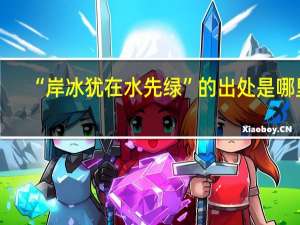 “岸冰犹在水先绿”的出处是哪里
