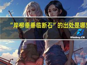 “岸柳垂垂临断石”的出处是哪里