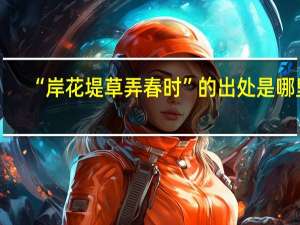 “岸花堤草弄春时”的出处是哪里