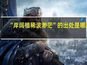 “岸阔樯稀波渺茫”的出处是哪里