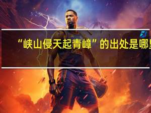 “峡山侵天起青嶂”的出处是哪里