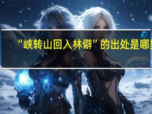 “峡转山回入林僻”的出处是哪里