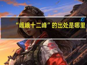 “峨峨十二峰”的出处是哪里