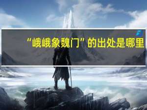 “峨峨象魏门”的出处是哪里