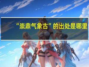 “崇鼎气象古”的出处是哪里