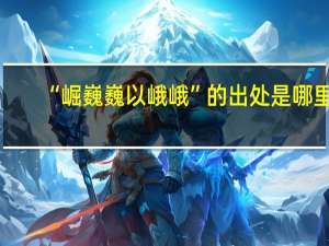 “崛巍巍以峨峨”的出处是哪里