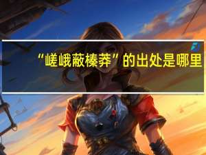 “嵯峨蔽榛莽”的出处是哪里