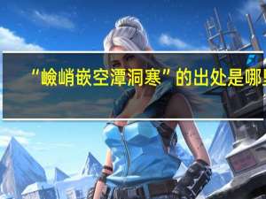 “嶮峭嵌空潭洞寒”的出处是哪里