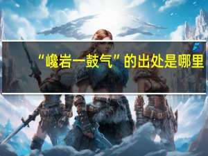 “巉岩一鼓气”的出处是哪里