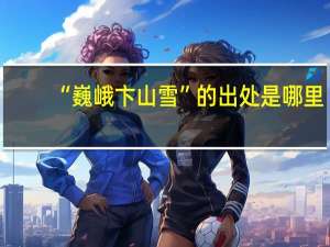 “巍峨卞山雪”的出处是哪里