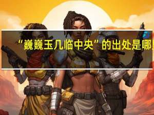 “巍巍玉几临中央”的出处是哪里