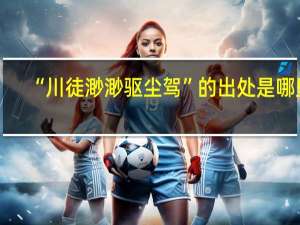 “川徒渺渺驱尘驾”的出处是哪里