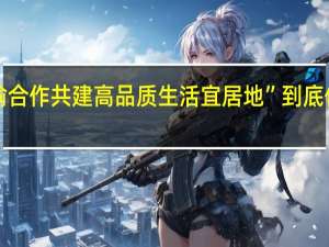 “川渝合作 共建高品质生活宜居地” 到底什么情况嘞