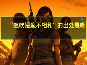 “巡吹慢遍不相和”的出处是哪里