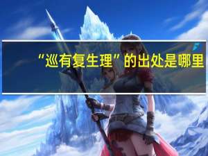 “巡有复生理”的出处是哪里