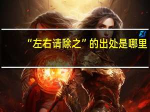 “左右请除之”的出处是哪里