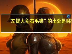 “左提大剑右毛锥”的出处是哪里