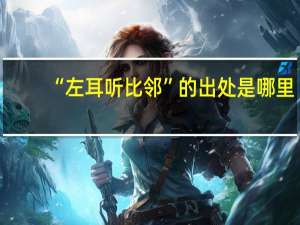 “左耳听比邻”的出处是哪里