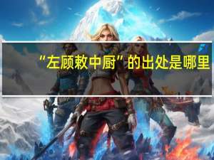 “左顾敕中厨”的出处是哪里