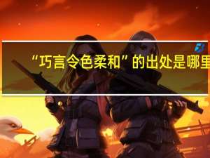 “巧言令色柔和”的出处是哪里