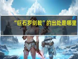 “巨石罗剑戟”的出处是哪里