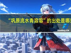 “巩原流水青溶溶”的出处是哪里
